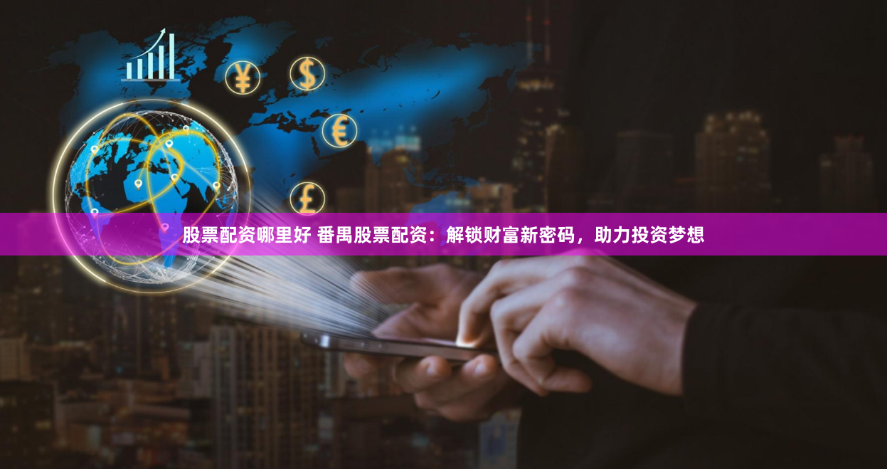 股票配资哪里好 番禺股票配资：解锁财富新密码，助力投资梦想