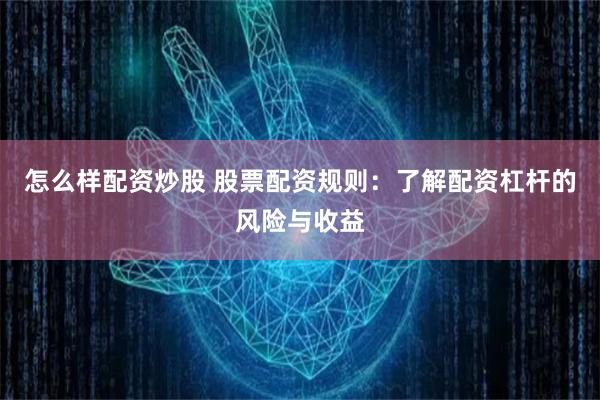 怎么样配资炒股 股票配资规则：了解配资杠杆的风险与收益