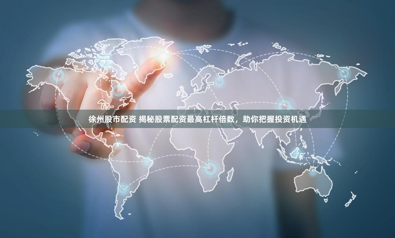 徐州股市配资 揭秘股票配资最高杠杆倍数，助你把握投资机遇