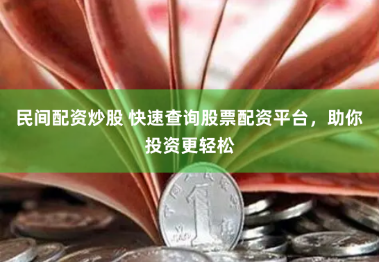 民间配资炒股 快速查询股票配资平台，助你投资更轻松