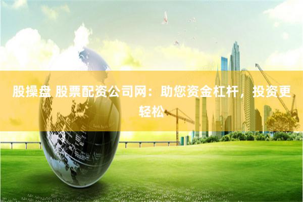股操盘 股票配资公司网：助您资金杠杆，投资更轻松