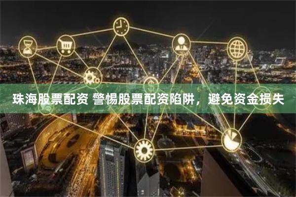 珠海股票配资 警惕股票配资陷阱，避免资金损失