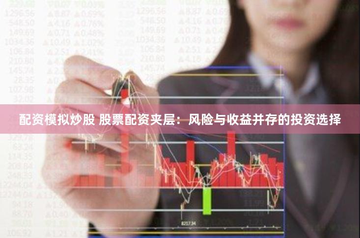 配资模拟炒股 股票配资夹层：风险与收益并存的投资选择