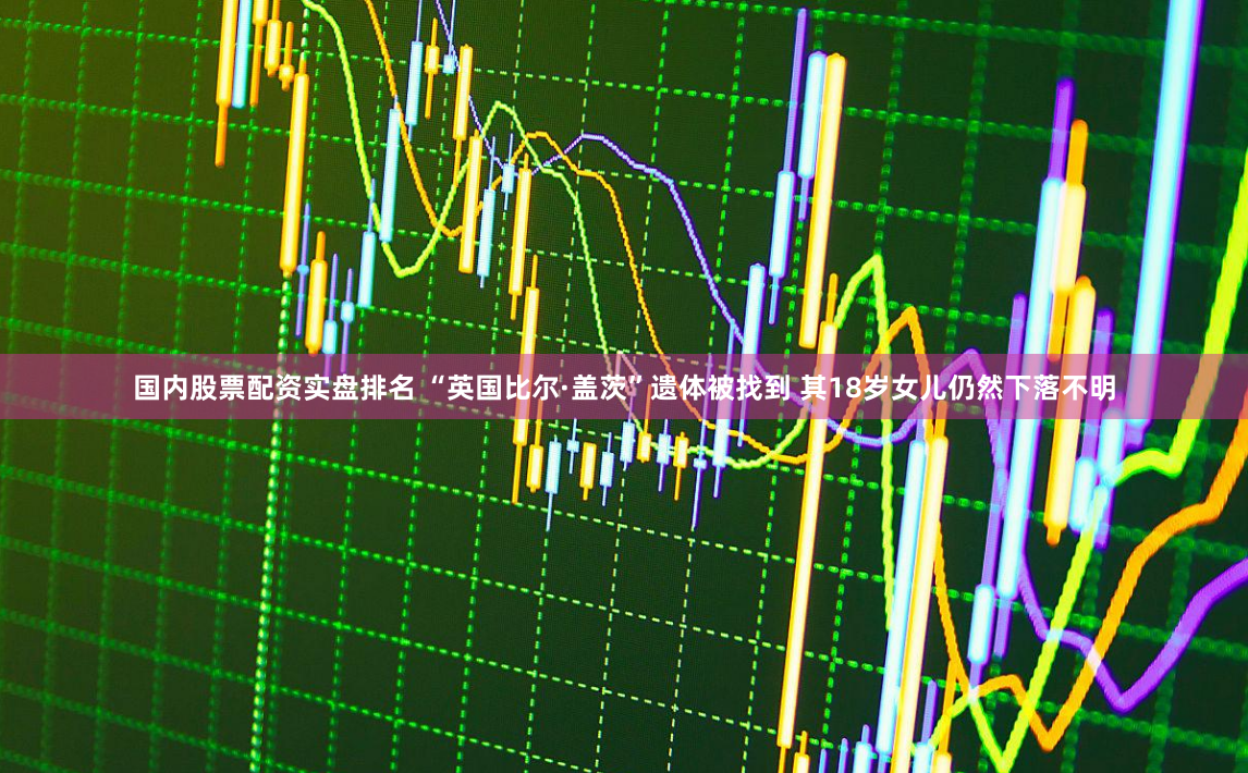 国内股票配资实盘排名 “英国比尔·盖茨”遗体被找到 其18岁女儿仍然下落不明