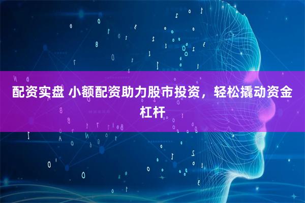配资实盘 小额配资助力股市投资,轻松撬动资金杠杆