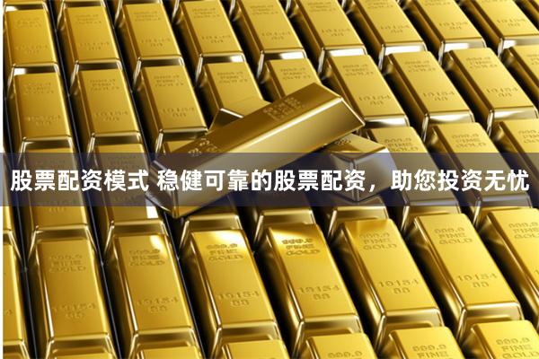 股票配资模式 稳健可靠的股票配资，助您投资无忧