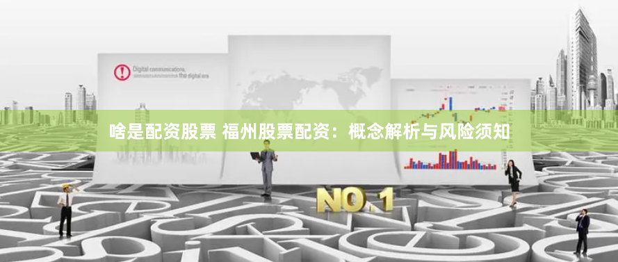 啥是配资股票 福州股票配资:概念解析与风险须知