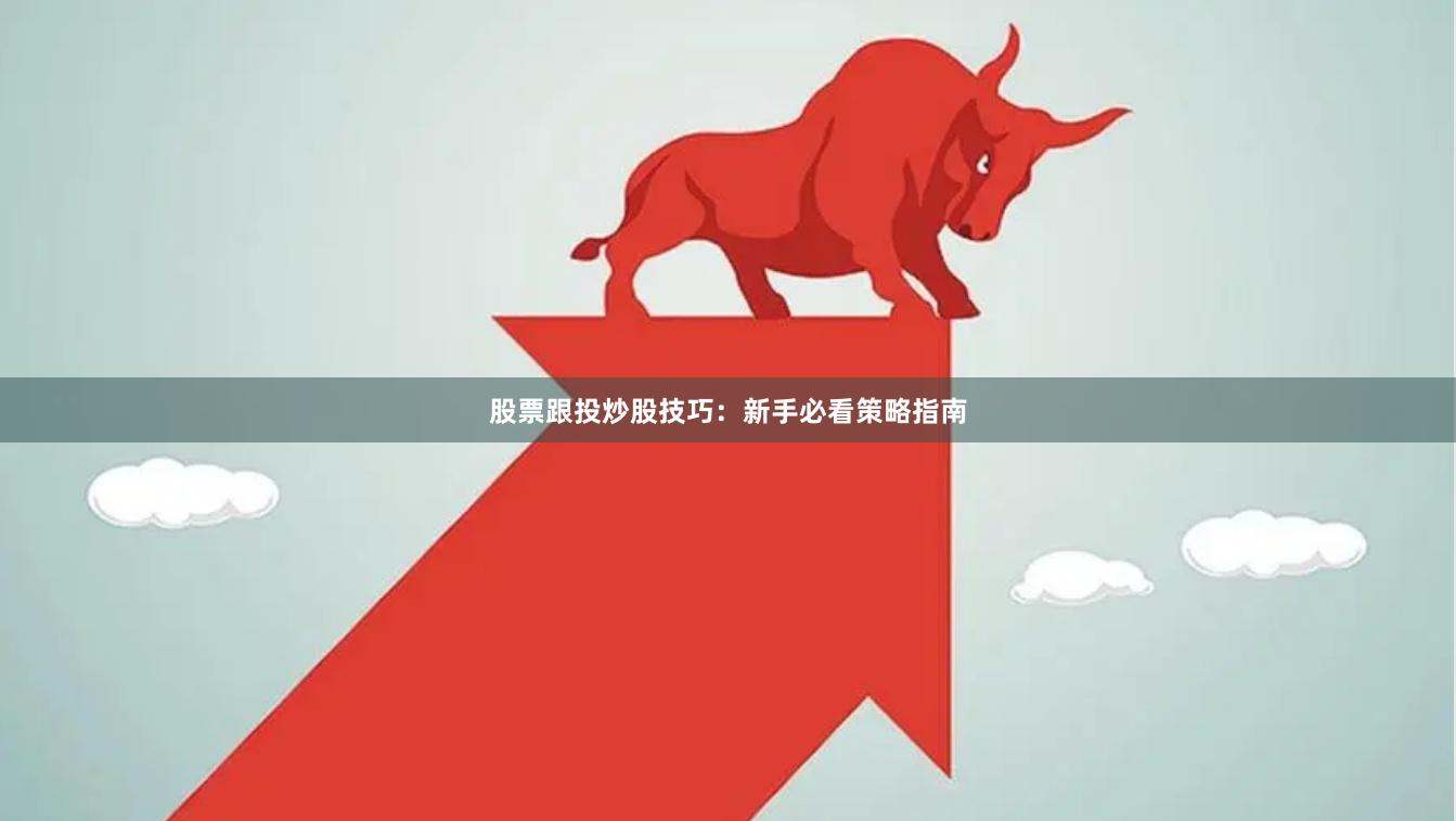 股票跟投炒股技巧：新手必看策略指南