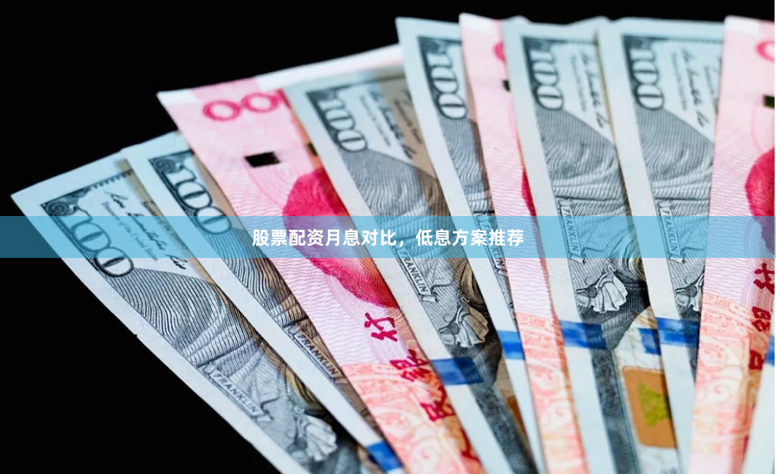 股票配资月息对比，低息方案推荐