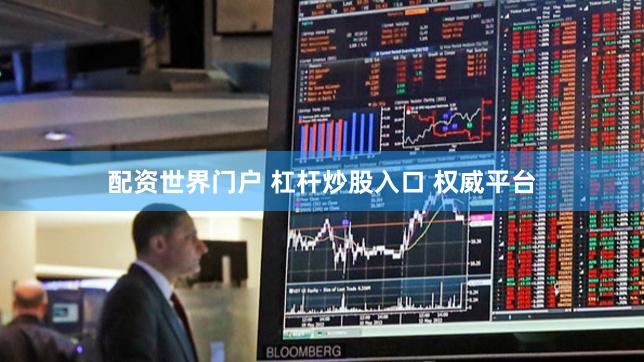 配资世界门户 杠杆炒股入口 权威平台