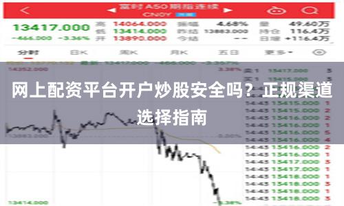 网上配资平台开户炒股安全吗？正规渠道选择指南