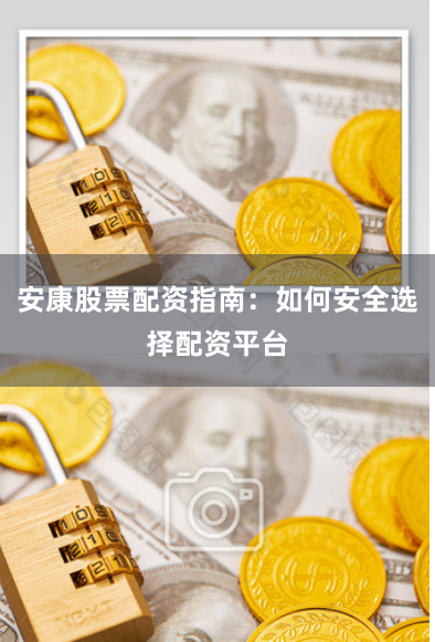 安康股票配资指南：如何安全选择配资平台