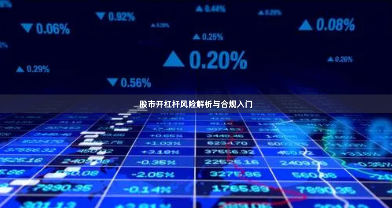 股市开杠杆风险解析与合规入门