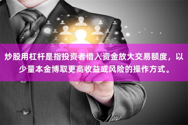 炒股用杠杆是指投资者借入资金放大交易额度，以少量本金博取更高收益或风险的操作方式。