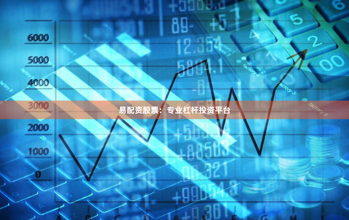 易配资股票：专业杠杆投资平台