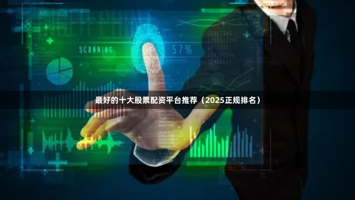 最好的十大股票配资平台推荐（2025正规排名）