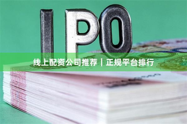 线上配资公司推荐｜正规平台排行