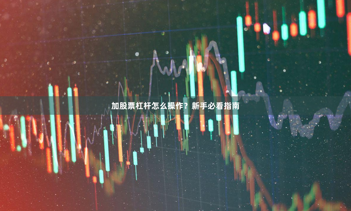 加股票杠杆怎么操作？新手必看指南