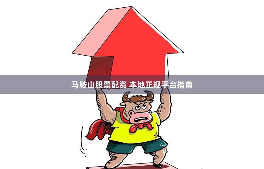 马鞍山股票配资 本地正规平台指南
